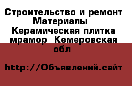 Строительство и ремонт Материалы - Керамическая плитка,мрамор. Кемеровская обл.